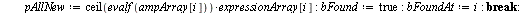 for i to 8 do if `<>`(myNewArray[i], 0) then `:=`(pAllNew, `*`(ceil(evalf(ampArray[i])), `*`(expressionArray[i]))); `:=`(bFound, true); `:=`(bFoundAt, i); break end if end do